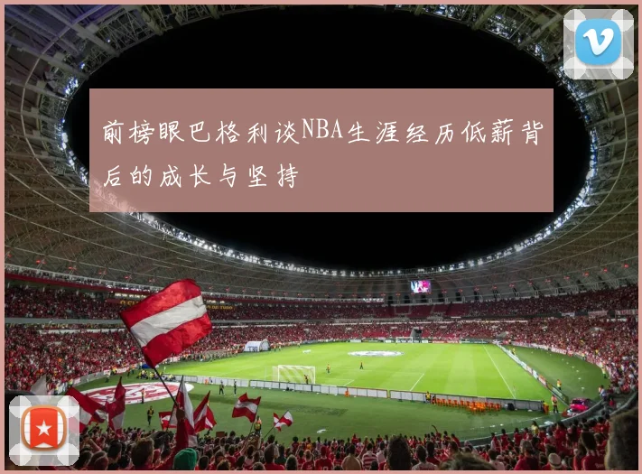 前榜眼巴格利谈NBA生涯经历低薪背后的成长与坚持