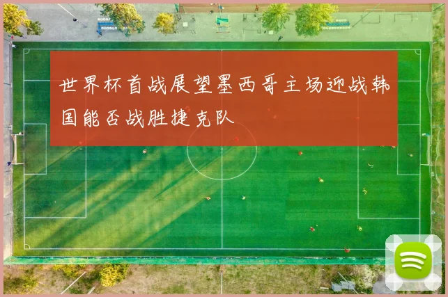 世界杯首战展望墨西哥主场迎战韩国能否战胜捷克队