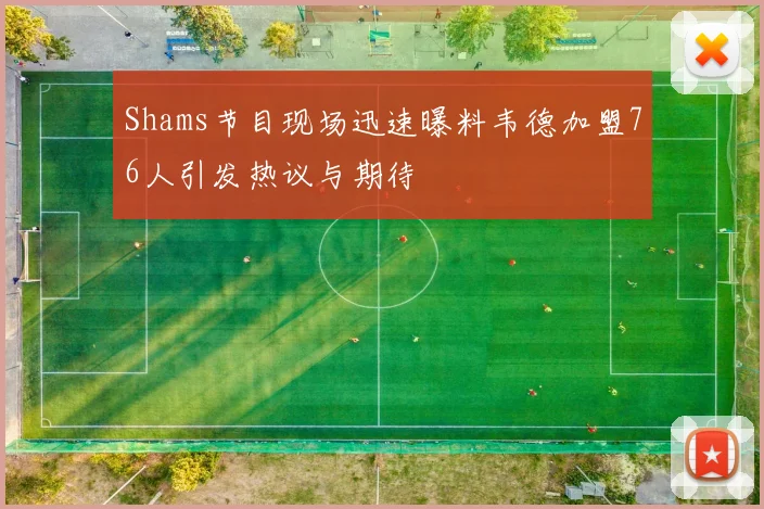 Shams节目现场迅速曝料韦德加盟76人引发热议与期待