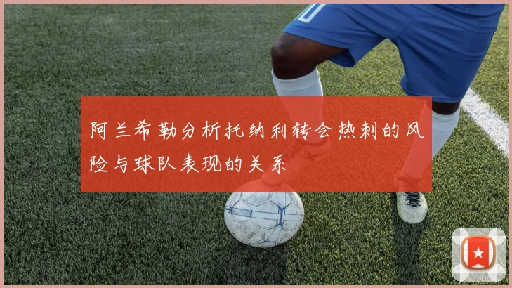 阿兰希勒分析托纳利转会热刺的风险与球队表现的关系