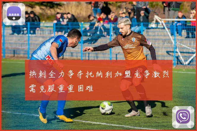 热刺全力争夺托纳利加盟竞争激烈需克服重重困难